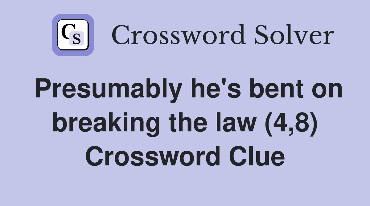 Presumably he's bent on breaking the law (4,8) Crossword Clue Answers